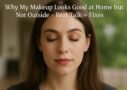 Why My Makeup Looks Good at Home but Not Outside – Real Talk + Fixes